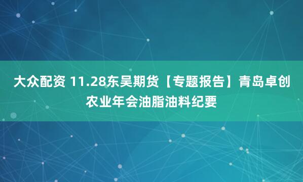 大众配资 11.28东吴期货【专题报告】青岛卓创农业年会油脂油料纪要