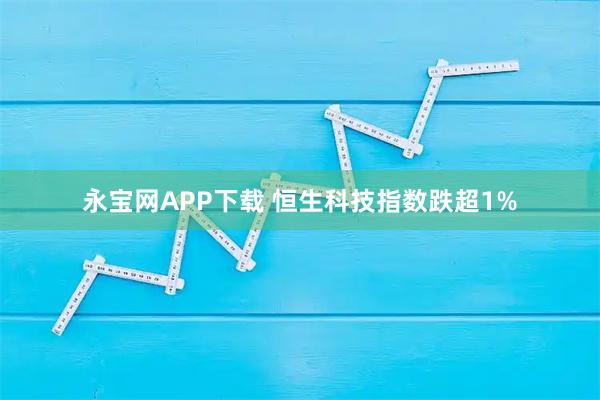 永宝网APP下载 恒生科技指数跌超1%