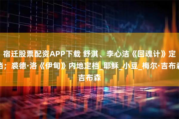 宿迁股票配资APP下载 舒淇、李心洁《回魂计》定档；裘德·洛《伊甸》内地定档_耶稣_小豆_梅尔·吉布森