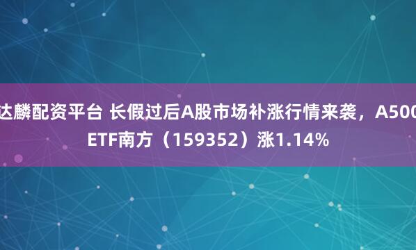 达麟配资平台 长假过后A股市场补涨行情来袭，A500ETF南方（159352）涨1.14%