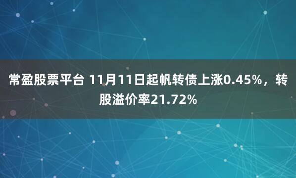 常盈股票平台 11月11日起帆转债上涨0.45%，转股溢价率21.72%