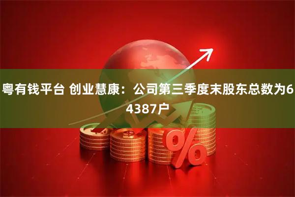 粤有钱平台 创业慧康：公司第三季度末股东总数为64387户