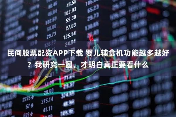 民间股票配资APP下载 婴儿辅食机功能越多越好？我研究一圈，才明白真正要看什么