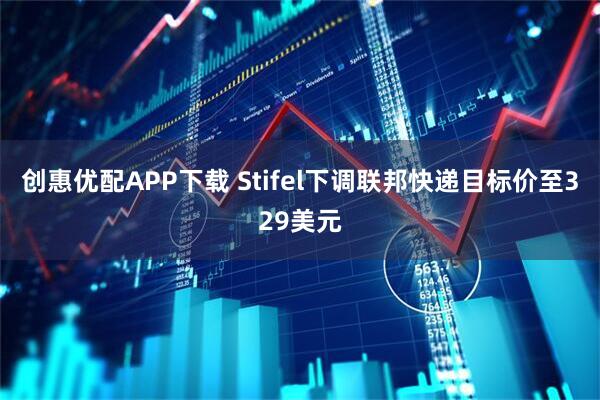 创惠优配APP下载 Stifel下调联邦快递目标价至329美元