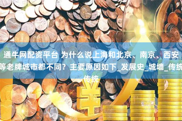 通牛网配资平台 为什么说上海和北京、南京、西安等老牌城市都不同？主要原因如下_发展史_城墙_传统
