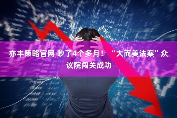 亦丰策略官网 吵了4个多月！ “大而美法案”众议院闯关成功