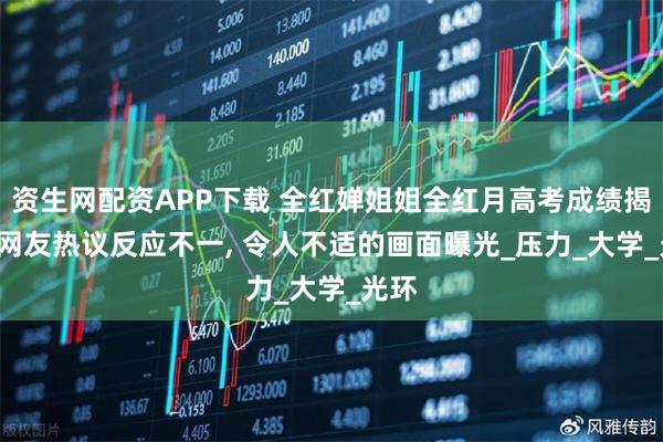 资生网配资APP下载 全红婵姐姐全红月高考成绩揭晓, 网友热议反应不一, 令人不适的画面曝光_压力_大学_光环