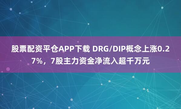 股票配资平仓APP下载 DRG/DIP概念上涨0.27%，7股主力资金净流入超千万元