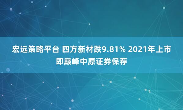 宏远策略平台 四方新材跌9.81% 2021年上市即巅峰中原证券保荐