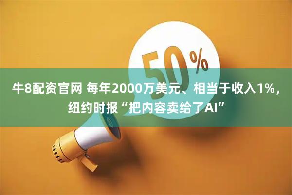 牛8配资官网 每年2000万美元、相当于收入1%，纽约时报“把内容卖给了AI”